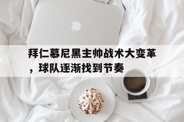 包含拜仁慕尼黑主帅战术大变革，球队逐渐找到节奏的词条